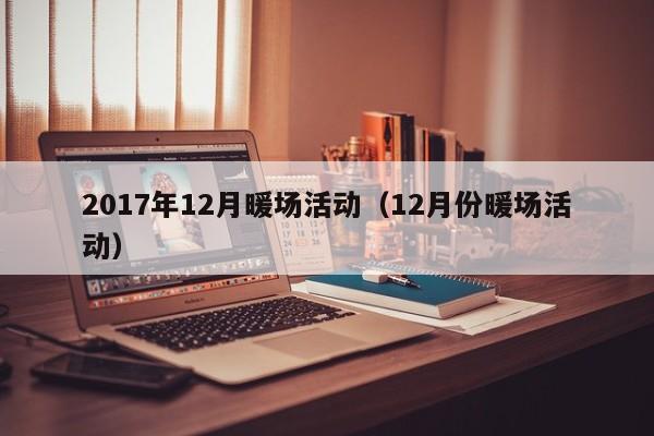 2017年12月暖場(chǎng)活動(dòng)（12月份暖場(chǎng)活動(dòng)）