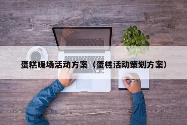 蛋糕暖場活動方案（蛋糕活動策劃方案）