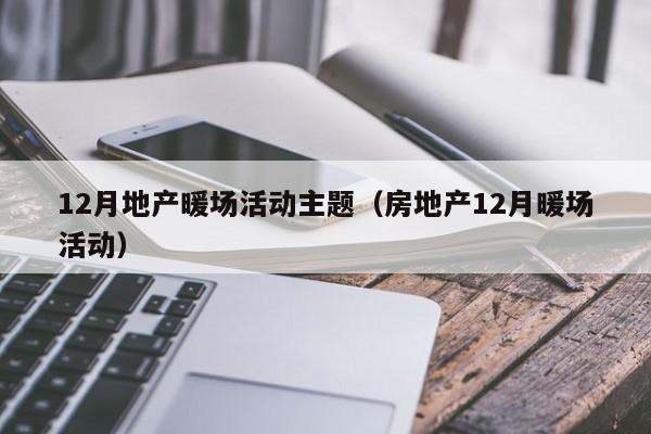 12月地產暖場活動主題（房地產12月暖場活動）