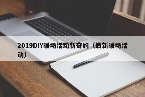 2019DIY暖場活動新奇的（最新暖場活動）