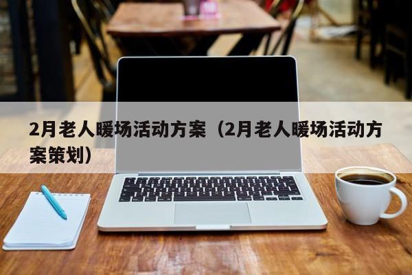 2月老人暖場活動方案（2月老人暖場活動方案策劃）