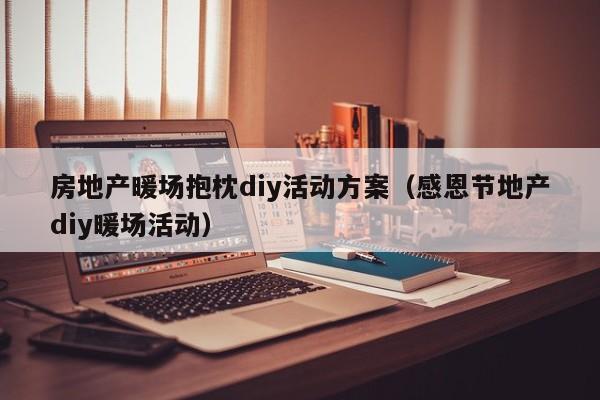 房地產(chǎn)暖場抱枕diy活動方案（感恩節(jié)地產(chǎn)diy暖場活動）