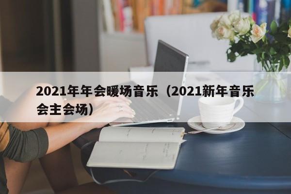 2021年年會暖場音樂（2021新年音樂會主會場）