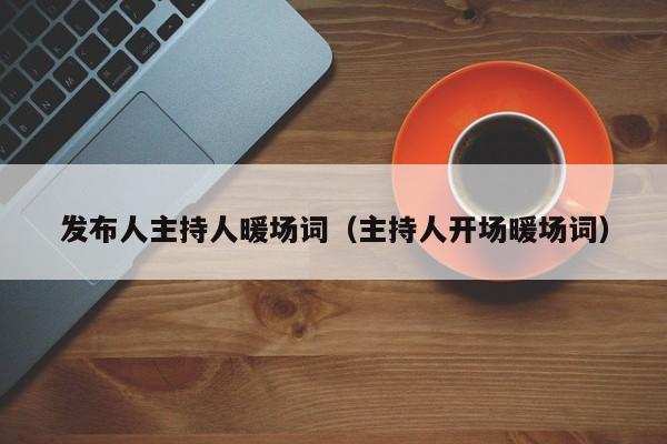 發(fā)布人主持人暖場(chǎng)詞（主持人開(kāi)場(chǎng)暖場(chǎng)詞）