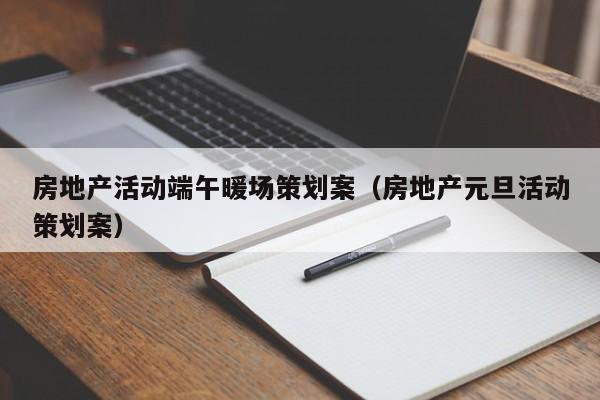 房地產(chǎn)活動(dòng)端午暖場(chǎng)策劃案（房地產(chǎn)元旦活動(dòng)策劃案）