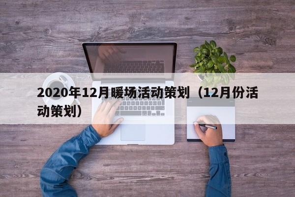 2020年12月暖場(chǎng)活動(dòng)策劃（12月份活動(dòng)策劃）