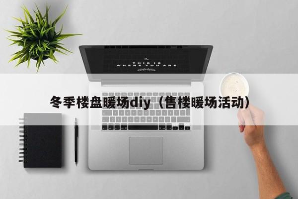 冬季樓盤暖場diy（售樓暖場活動）