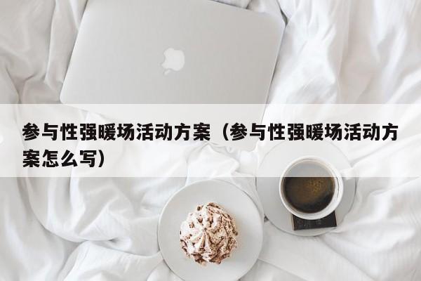 參與性強(qiáng)暖場活動方案（參與性強(qiáng)暖場活動方案怎么寫）