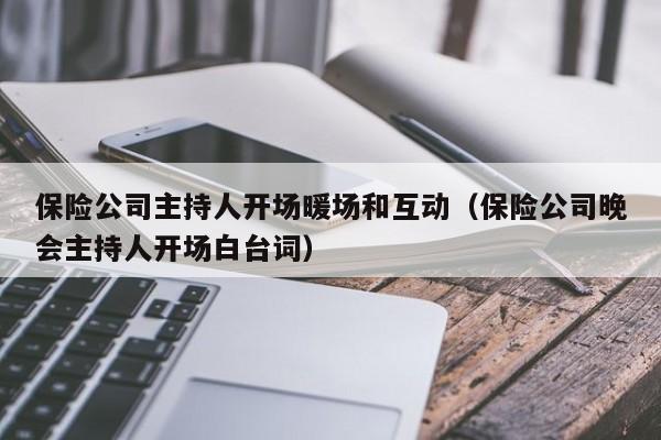 保險公司主持人開場暖場和互動（保險公司晚會主持人開場白臺詞）