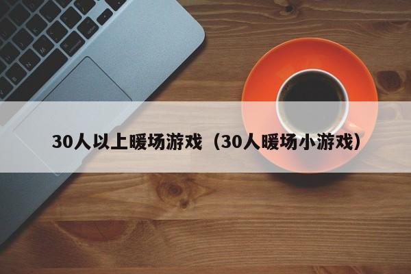 30人以上暖場游戲（30人暖場小游戲）