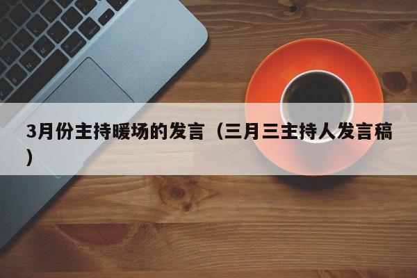 3月份主持暖場的發(fā)言（三月三主持人發(fā)言稿）