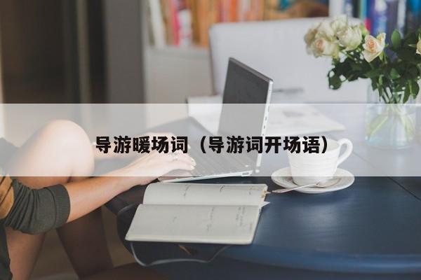 導(dǎo)游暖場(chǎng)詞（導(dǎo)游詞開場(chǎng)語）