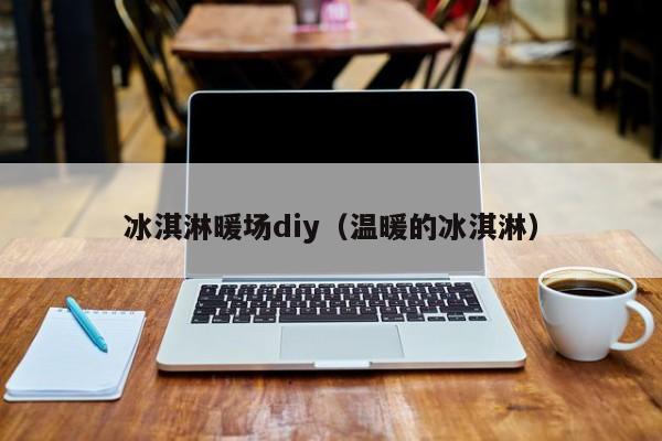 冰淇淋暖場diy（溫暖的冰淇淋）