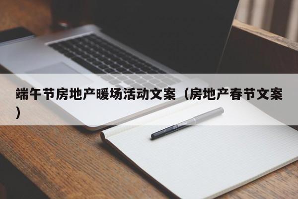 端午節(jié)房地產(chǎn)暖場活動文案（房地產(chǎn)春節(jié)文案）