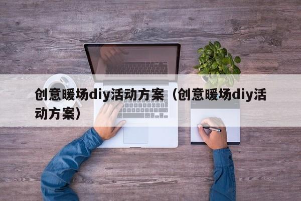 創(chuàng)意暖場(chǎng)diy活動(dòng)方案（創(chuàng)意暖場(chǎng)diy活動(dòng)方案）