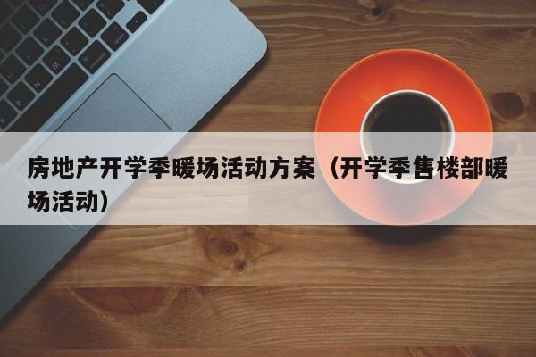 房地產(chǎn)開學季暖場活動方案（開學季售樓部暖場活動）