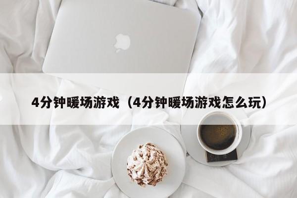 4分鐘暖場(chǎng)游戲（4分鐘暖場(chǎng)游戲怎么玩）