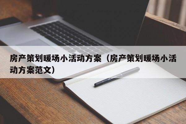 房產(chǎn)策劃暖場小活動方案（房產(chǎn)策劃暖場小活動方案范文）