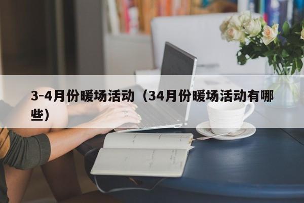 3-4月份暖場活動（34月份暖場活動有哪些）