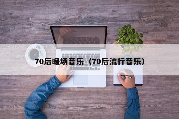 70后暖場(chǎng)音樂(lè)（70后流行音樂(lè)）