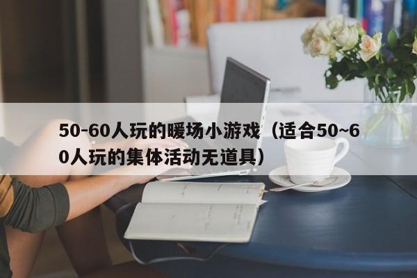 50-60人玩的暖場小游戲（適合50~60人玩的集體活動無道具）