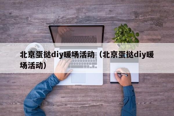 北京蛋撻diy暖場(chǎng)活動(dòng)（北京蛋撻diy暖場(chǎng)活動(dòng)）