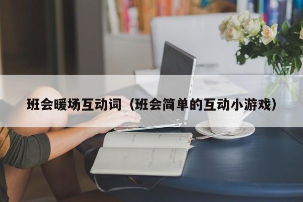 班會暖場互動詞（班會簡單的互動小游戲）