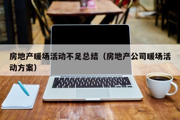 房地產(chǎn)暖場活動不足總結(jié)（房地產(chǎn)公司暖場活動方案）