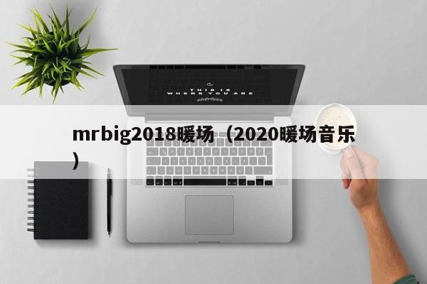 mrbig2018暖場（2020暖場音樂）