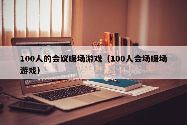 100人的會(huì)議暖場(chǎng)游戲（100人會(huì)場(chǎng)暖場(chǎng)游戲）