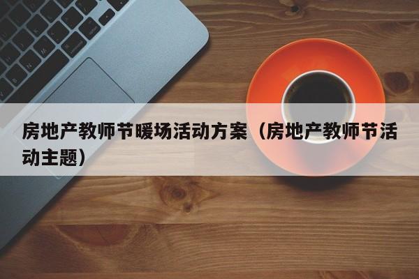 房地產(chǎn)教師節(jié)暖場活動方案（房地產(chǎn)教師節(jié)活動主題）