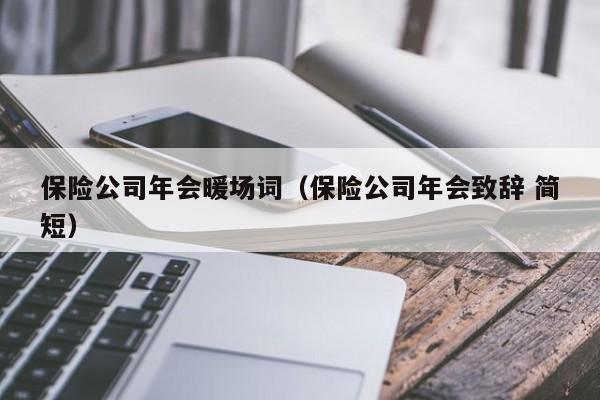 保險公司年會暖場詞（保險公司年會致辭 簡短）