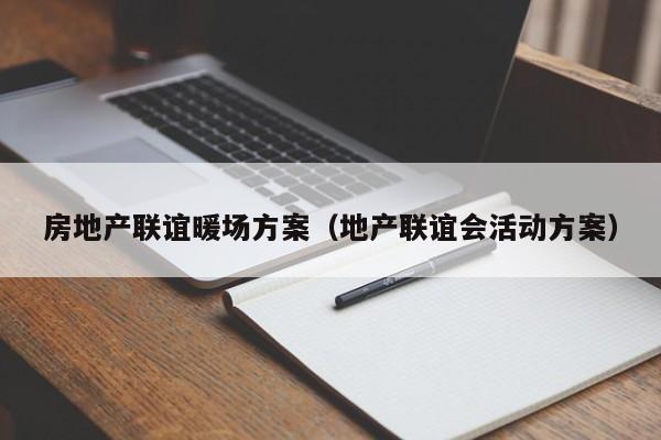 房地產(chǎn)聯(lián)誼暖場(chǎng)方案（地產(chǎn)聯(lián)誼會(huì)活動(dòng)方案）