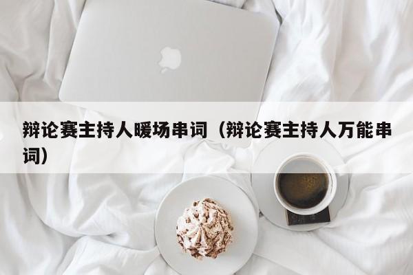 辯論賽主持人暖場(chǎng)串詞（辯論賽主持人萬(wàn)能串詞）